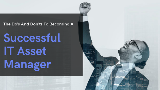 How To Become A Successful IT Asset Manager: The Do’s and Don’ts