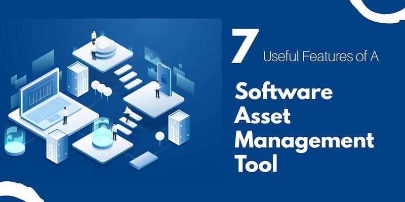 Software Asset Management 7 Features You Should Look Out For In A Tool