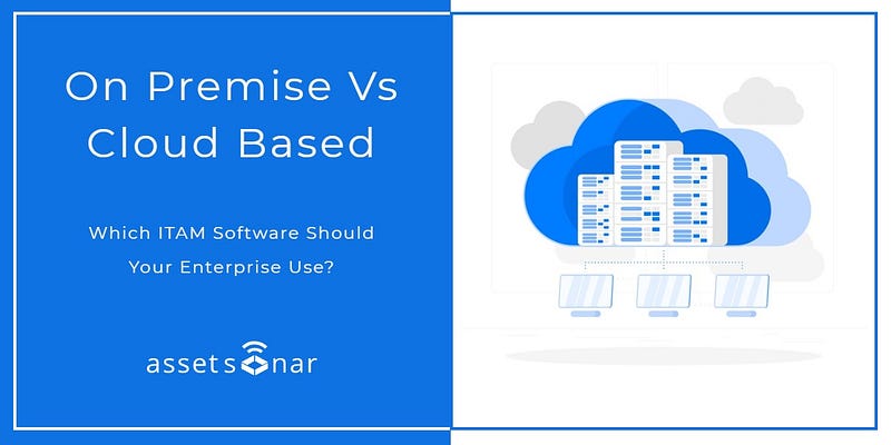 On Premise Vs Cloud Based: Which IT Asset Management Software Should Your Enterprise Use