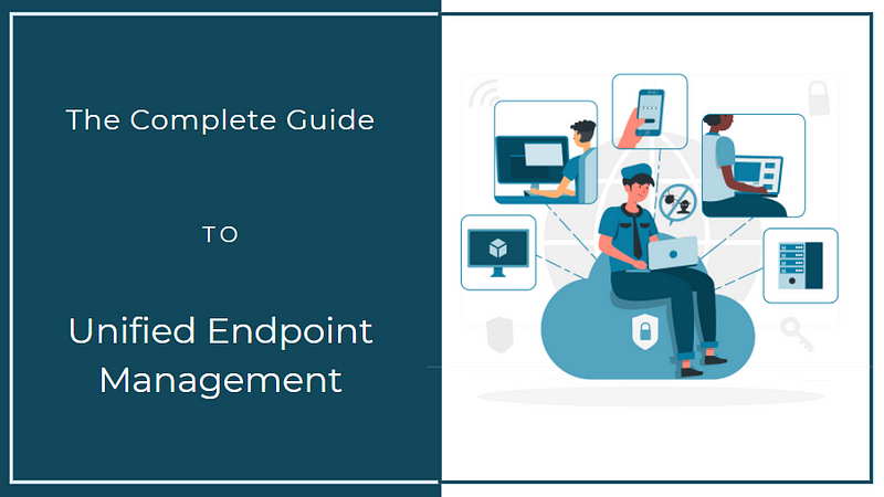 Unified Endpoint Management: Whats Is It, and Why Your Organization Needs It