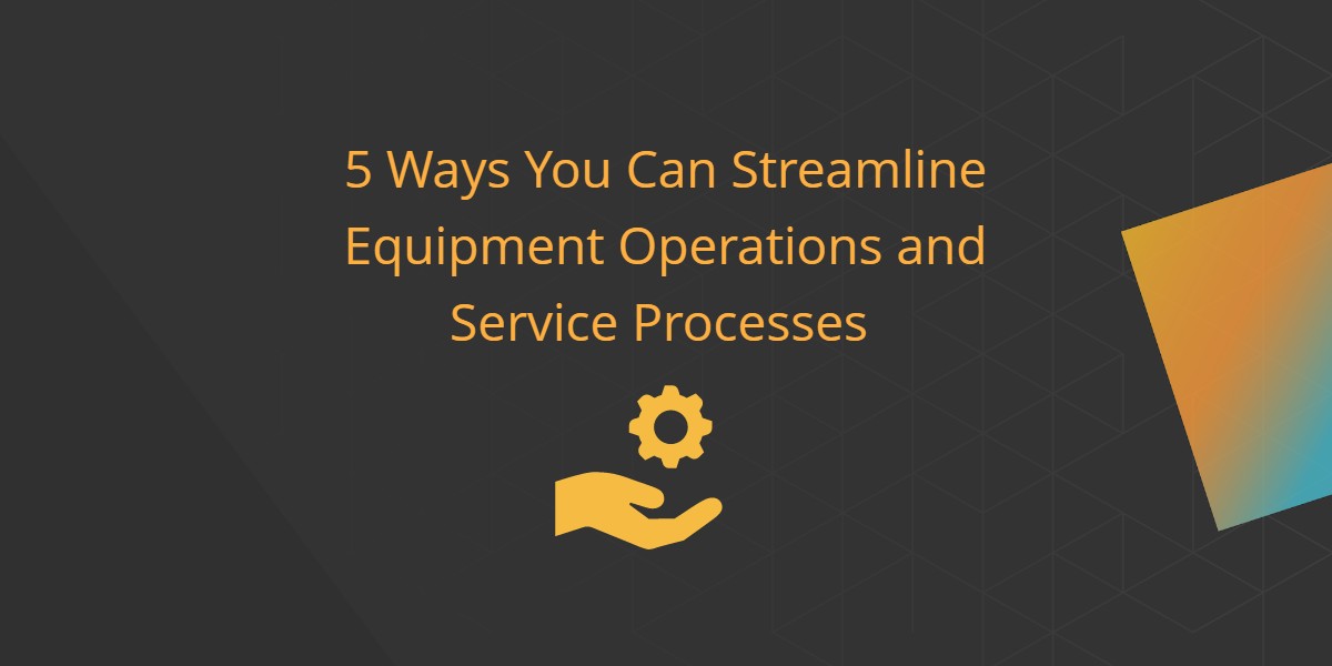 5 Ways Maintenance Management Software Helps Streamline Equipment Operations and Service Processes