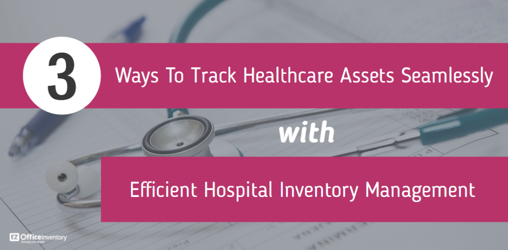 Hospital Inventory Management 3 Ways to Track Healthcare Assets Easily